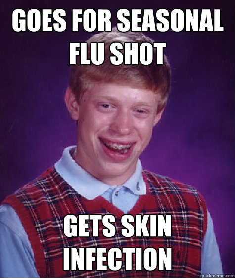 Goes for seasonal flu shot gets skin infection  Bad Luck Brian