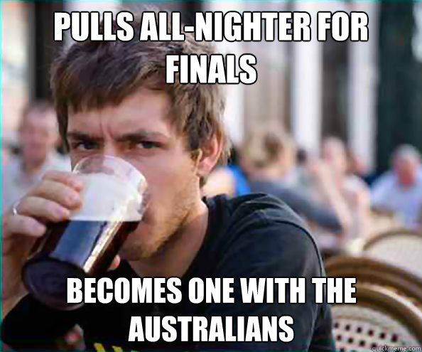 Pulls All-Nighter for Finals Becomes one with the australians   Lazy College Senior