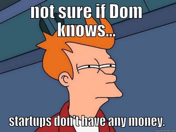 Futurama startup funny - NOT SURE IF DOM KNOWS... STARTUPS DON'T HAVE ANY MONEY. Futurama Fry