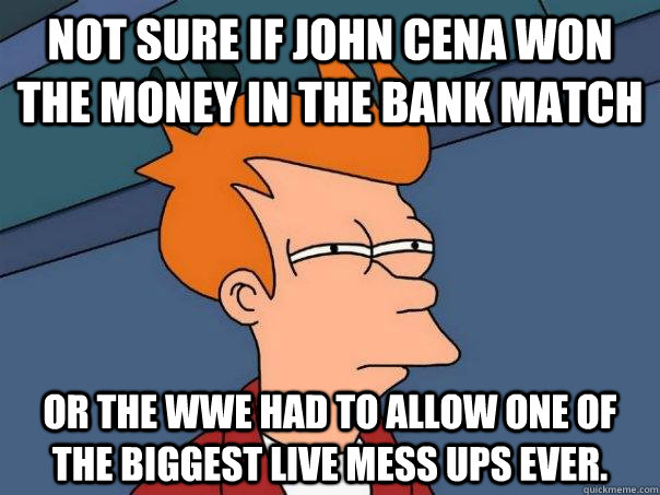 Not sure if John Cena won the Money in the Bank match or the WWE had to allow one of the biggest live mess ups ever.  Futurama Fry