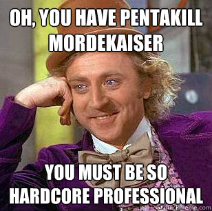 Oh, You have Pentakill mordekaiser You must be so hardcore professional   Condescending Wonka