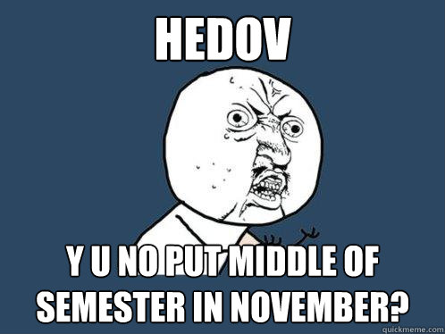 Hedov y u no put middle of semester in november?  Y U No