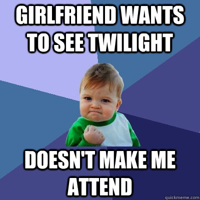 girlfriend wants to see twilight doesn't make me attend - girlfriend wants to see twilight doesn't make me attend  Success Kid