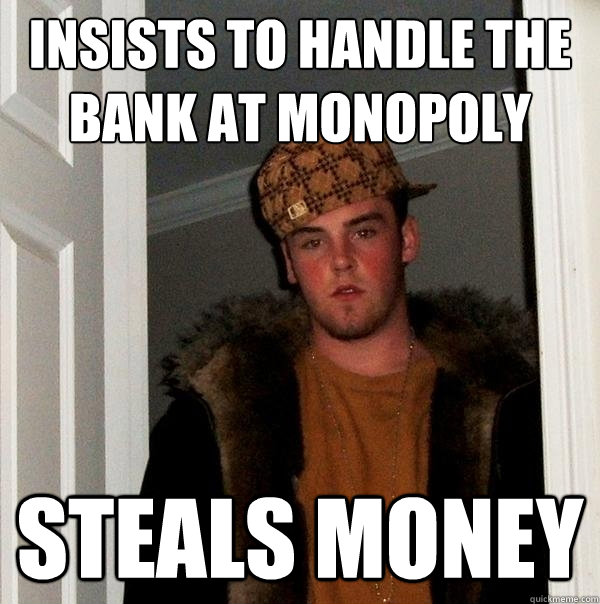 Insists to handle the bank at Monopoly Steals money   Scumbag Steve