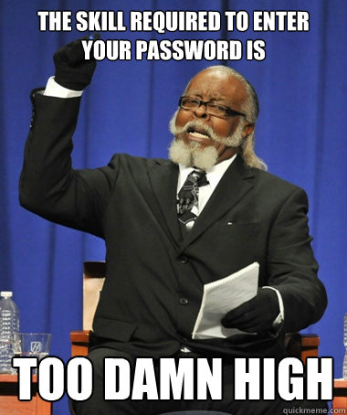 THE skill required to enter your password is Too damn high - THE skill required to enter your password is Too damn high  Jimmy McMillan