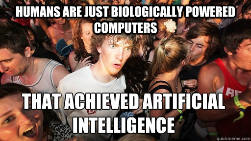 Humans are just biologically powered computers  that achieved artificial intelligence - Humans are just biologically powered computers  that achieved artificial intelligence  Sudden Clarity Clarence