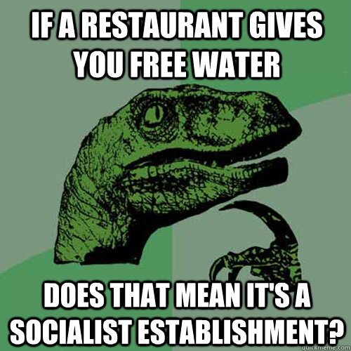 If a restaurant gives you free water Does that mean it's a socialist establishment?  Philosoraptor