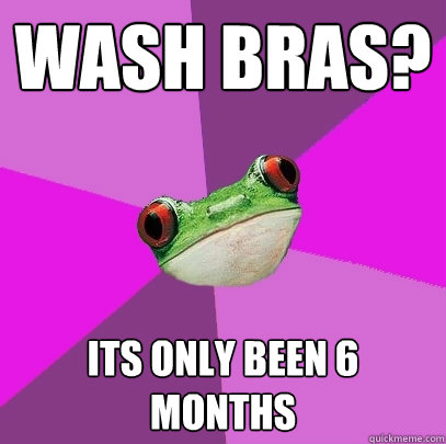 Wash bras? its only been 6 months  Foul Bachelorette Frog