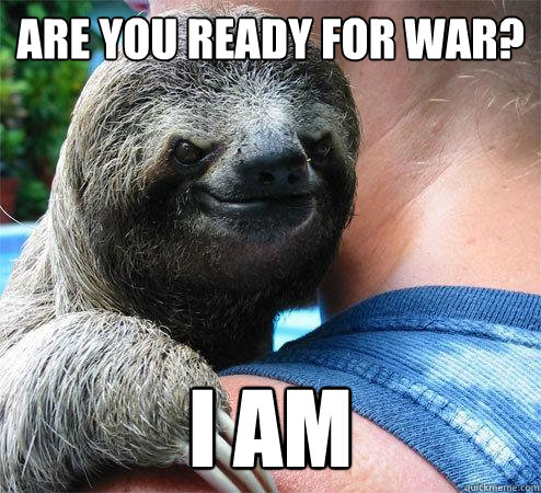 Are you ready for War? I am  Suspiciously Evil Sloth