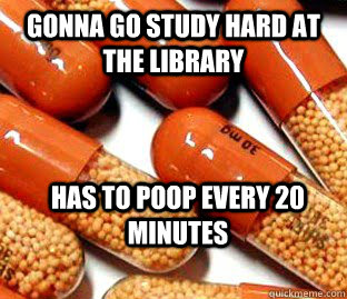 Gonna go study hard at the library Has to poop every 20 minutes  Suboptimal Adderall