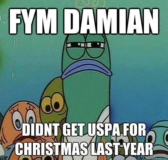 FYM damian didnt get USPA for christmas last year
  Serious fish SpongeBob