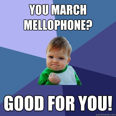 You march mellophone? Good for you!  Success Kid