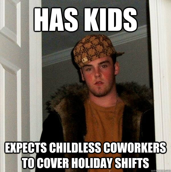 Has Kids Expects childless coworkers to cover holiday shifts  Scumbag Steve