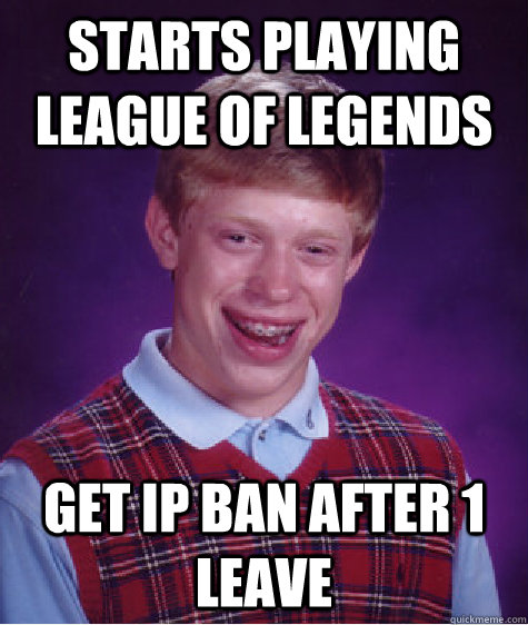 starts playing league of legends get IP ban after 1 leave  Bad Luck Brian