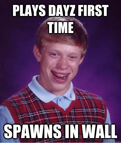 Plays dayz first time spawns in wall  Bad Luck Brian