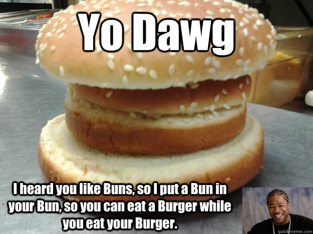 Yo Dawg I heard you like Buns, so I put a Bun in your Bun, so you can eat a Burger while you eat your Burger. - Yo Dawg I heard you like Buns, so I put a Bun in your Bun, so you can eat a Burger while you eat your Burger.  Xzibits Sandwich