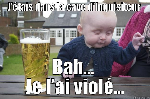 J'ÉTAIS DANS LA CAVE D'INQUISITEUR BAH...  JE L'AI VIOLÉ... drunk baby