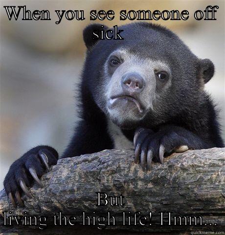 WHEN YOU SEE SOMEONE OFF SICK  BUT LIVING THE HIGH LIFE! HMM... Confession Bear