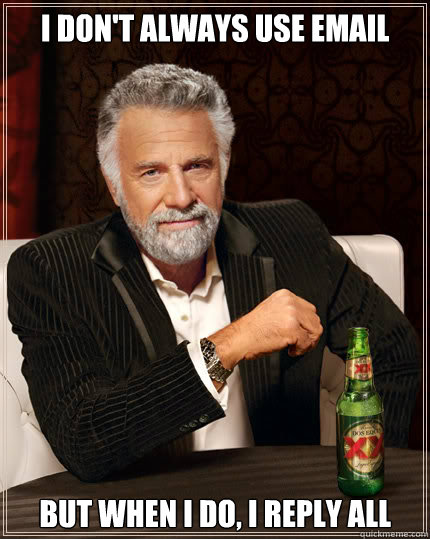 I don't always use email But when I do, I reply all  Dos Equis man