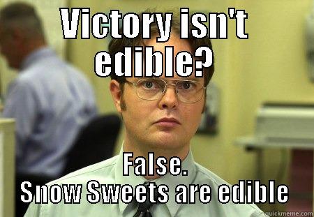 VICTORY ISN'T EDIBLE? FALSE. SNOW SWEETS ARE EDIBLE Schrute