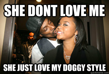 She dont Love me She just love my Doggy Style  