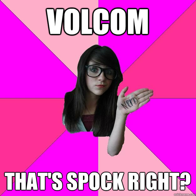 Volcom That's spock right?  Idiot Nerd Girl