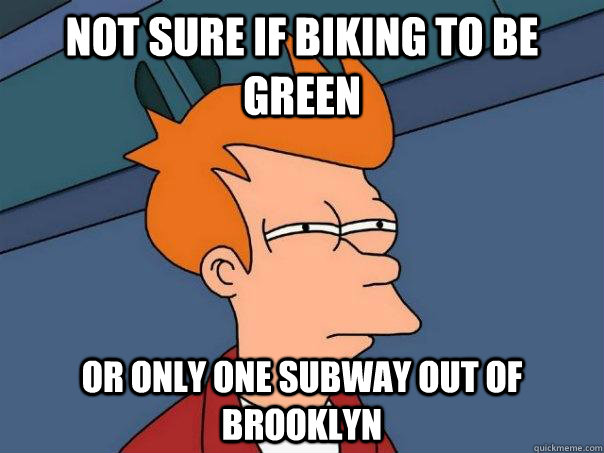 Not sure if biking to be green or only one subway out of brooklyn  Futurama Fry