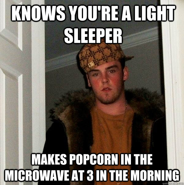 Knows you're a light sleeper Makes popcorn in the microwave at 3 in the morning  - Knows you're a light sleeper Makes popcorn in the microwave at 3 in the morning   Scumbag Steve