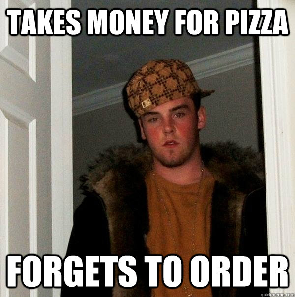 Takes money for pizza forgets to order  Scumbag Steve