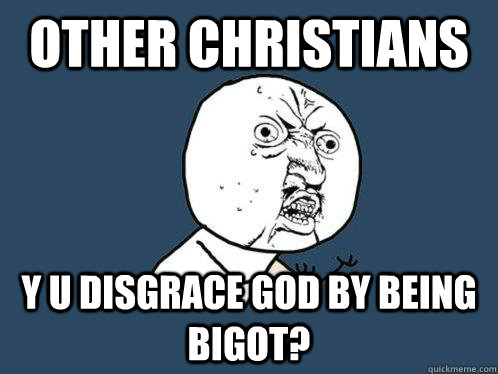 Other Christians Y U disgrace God by being bigot?  Y U No