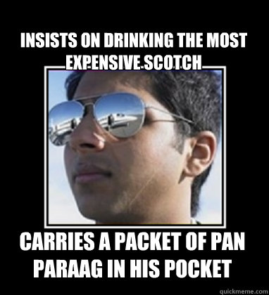 Insists on drinking the most expensive Scotch Carries a packet of Pan Paraag in his pocket  Rich Delhi Boy