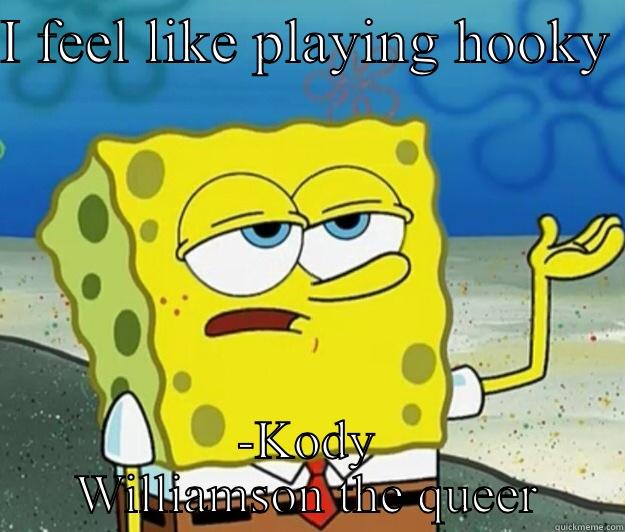 I FEEL LIKE PLAYING HOOKY  -KODY WILLIAMSON THE QUEER Tough Spongebob