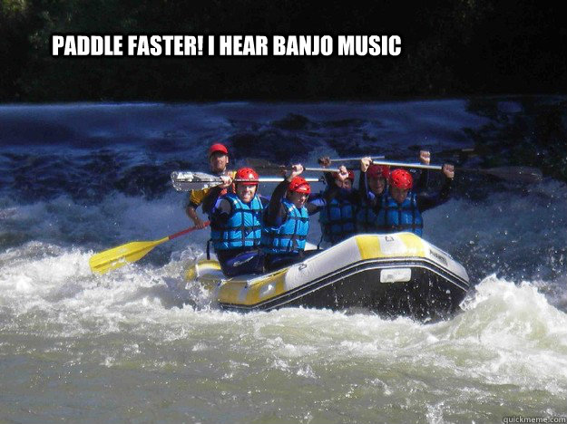 Paddle Faster! I hear banjo music - Paddle Faster! I hear banjo music  Paddle faster