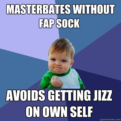 Masterbates without  fap sock  avoids getting jizz on own self  Success Kid