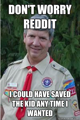 Don't worry reddit I could have saved the kid any time I wanted  Harmless Scout Leader