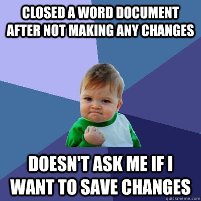 Closed a word document after not making any changes doesn't ask me if i want to save changes - Closed a word document after not making any changes doesn't ask me if i want to save changes  Success Kid