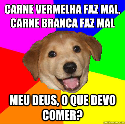 Carne vermelha faz mal, carne branca faz mal meu deus, o que devo comer?  Advice Dog