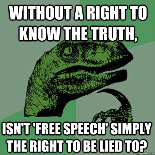 Without a right to know the truth, Isn't 'free speech' simply the right to be lied to? - Without a right to know the truth, Isn't 'free speech' simply the right to be lied to?  Philosoraptor