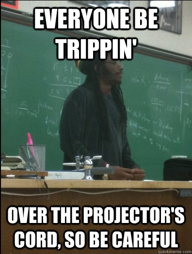 Everyone be Trippin' over the projector's cord, so be careful - Everyone be Trippin' over the projector's cord, so be careful  Rasta Science Teacher