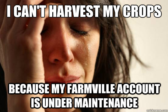 I can't harvest my crops because my farmville account is under maintenance   First World Problems