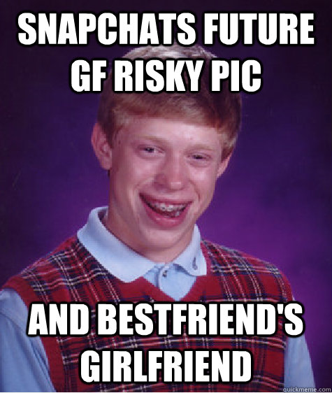 snapchats future gf risky pic and bestfriend's girlfriend  Bad Luck Brian