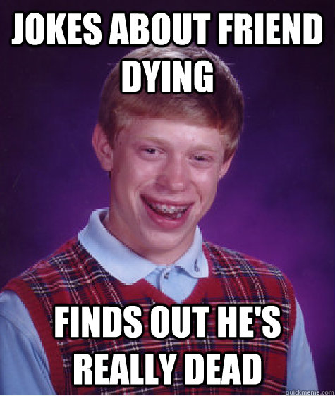 jokes about friend dying finds out he's really dead - jokes about friend dying finds out he's really dead  Bad Luck Brain