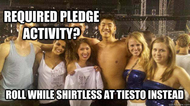 Required Pledge Activity? Roll while shirtless at tiesto instead  Raving Tim