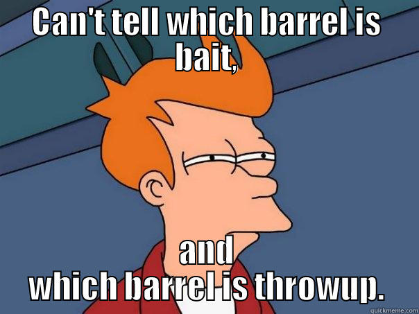 CAN'T TELL WHICH BARREL IS BAIT, AND WHICH BARREL IS THROWUP. Futurama Fry