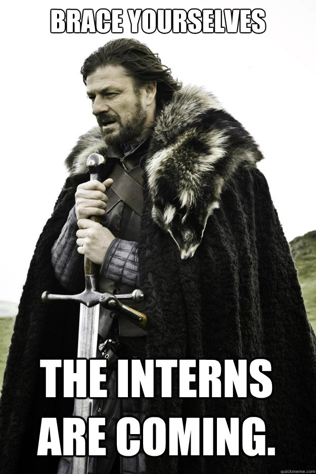 Brace Yourselves The interns are coming.  Winter is coming