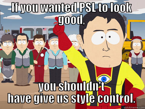 IF YOU WANTED PSL TO LOOK GOOD, YOU SHOULDN'T HAVE GIVE US STYLE CONTROL. Captain Hindsight