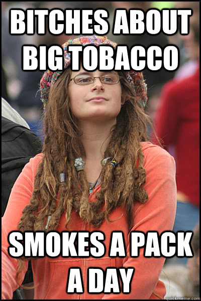 bitches about big tobacco smokes a pack a day  College Liberal