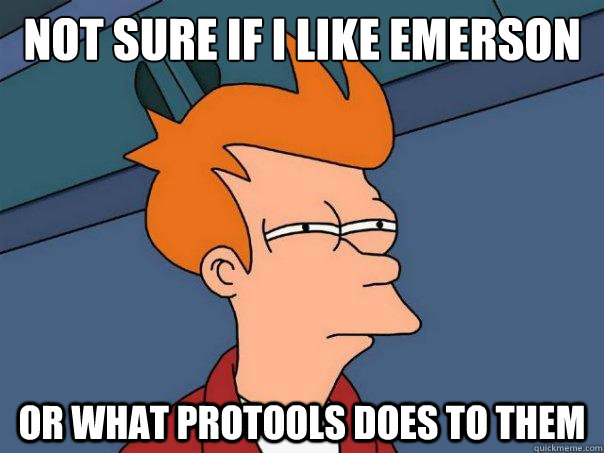 Not sure if I like Emerson or What Protools does to them  Futurama Fry