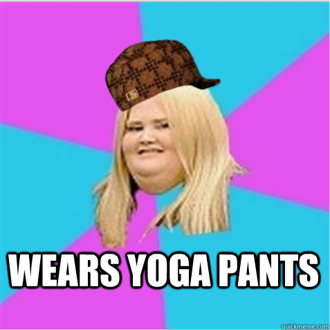  Wears yoga pants -  Wears yoga pants  scumbag fat girl