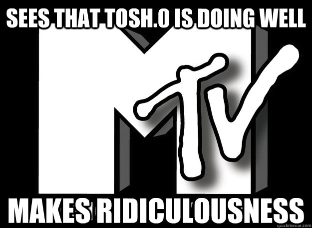 sees that tosh.0 is doing well makes ridiculousness  Scumbag MTV